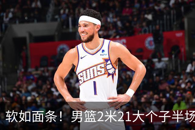 软如面条！男篮2米21大个子半场0板全场0分，球迷：凭什么不带周琦？